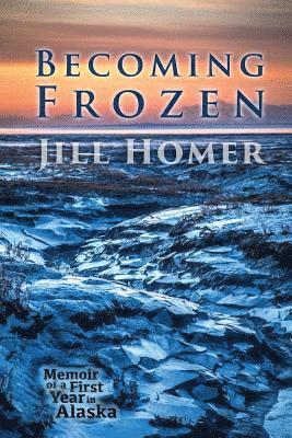 Becoming Frozen: Memoir of a First Year in Alaska 1