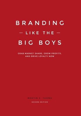 Branding Like the Big Boys: Grab Market Share, Grow Profits, and Drive Loyalty Now 1