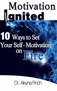 bokomslag Motivation Ignited: 10 Ways To Set Your Self-Motivation On Fire