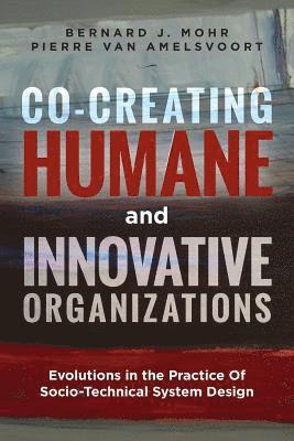 Pierre Van Amelsvoort, Bernard J. Mohr - Co-Creating Humane and Innovative Organizations: Evolutions in the Practice Of Socio-technical System Design, Häftad
