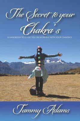 The Secret to Your Chakra's: A Handbook to Guide You Working with Your Chakra's 1