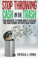 bokomslag Stop Throwing Cash in the Trash: Your Guidebook to Finding Hidden Treasures and Transforming Them into Huge Profits
