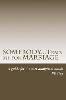 bokomslag SOMEBODY...Train me for MARRIAGE: A guide to approach marriage, for the over analytical minds