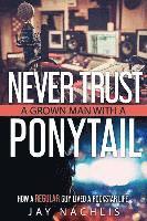 bokomslag Never Trust A Grown Man With A Ponytail: How A Regular Guy Lived A Rockstar Life