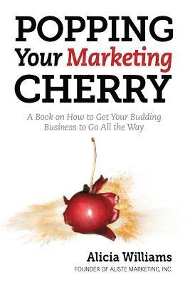 Betsy Stepp, Alicia Williams, Katie Fagan - Popping Your Marketing Cherry: A Book on How to Get Your Budding Business to Go All the Way (In Five Easy Steps), Häftad