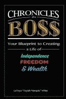 Chronicles of a Boss: Your blueprint to creating a life of independence, freedom and wealth 1