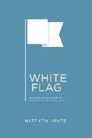 Matthew Jones - White Flag: Stories about God and us and how the freedom we want looks a lot like surrender, Häftad
