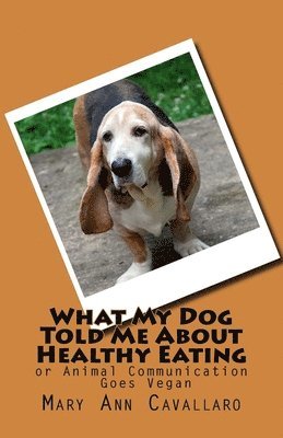 What My DogTold Me About Healthy Eating: or Animal Communication Goes Vegan 1