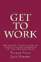 Get To Work: The college student's hands-on guide to earning internships and full-time employment 1