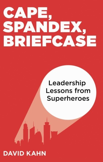 Cape, Spandex, Briefcase: Leadership Lessons from Superheroes 1