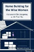 bokomslag Home Building for the Wise Woman: A Blueprint for Designing a Life That Fits