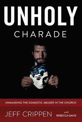 Unholy Charade: Unmasking the Domestic Abuser in the Church 1
