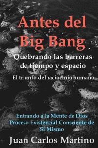 bokomslag Antes del Big Bang: Rompiendo las barreras de tiempo y espacio. El triunfo del raciocinio humano. Entrando a la mente de Dios, del proceso