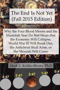 bokomslag The End Is Not Yet (Fall 2015 Edition): Why the Four Blood Moons and the Shemitah Year Do Not Mean That the Economy Will Collapse, World War III Will