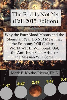 bokomslag The End Is Not Yet (Fall 2015 Edition): Why the Four Blood Moons and the Shemitah Year Do Not Mean That the Economy Will Collapse, World War III Will