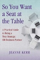 bokomslag So You Want a Seat at the Table: A Practical Guide to Being a True HR Business Partner