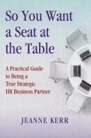 bokomslag So You Want a Seat at the Table: A Practical Guide to Being a True HR Business Partner