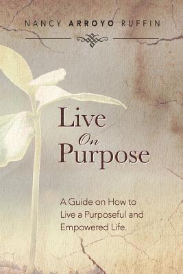 Live On Purpose: A Guide on How to Live A Purposeful and Empowered Life 1