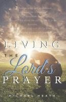 Michael Heath - Living the Lord's Prayer: Creating the Powerful Habit of Prayer in Your Life, Häftad