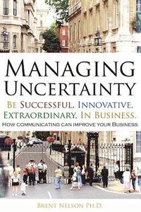 bokomslag Managing Uncertainty: Be Successful, Innovative, Extraordinary, In Business.