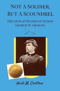 bokomslag Not A Soldier, But A Scoundrel: The Lives and Deaths of George W. Graham