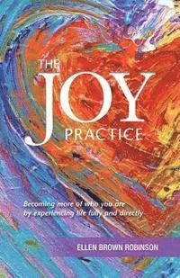 bokomslag The Joy Practice: Becoming More of Who You Are by Experiencing Life Fully and Directly