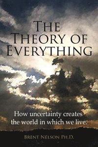 bokomslag The Theory of Everything: How uncertainty creates the world in which we live.