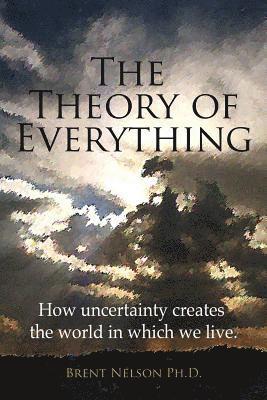 The Theory of Everything: How uncertainty creates the world in which we live. 1