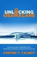bokomslag Unlocking Obamacare: A Business Guide to Lowering Costs, Increasing Options, and Staying Within the Law