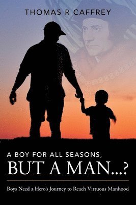 A Boy for All Seasons, but a Man...?: Boys Need a Hero's Journey to Reach Virtuous Manhood 1