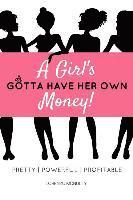 bokomslag A Girl's Gotta Have Her Own Money: Pretty - Powerful - Profitable