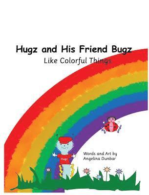 Hugz and His Friend Bugz: Like Colorful Things 1