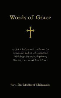 bokomslag Words of Grace: A Quick Reference Handbook for Christian Leaders in Conducting Weddings, Funerals, Baptisms, Worship Services and Much