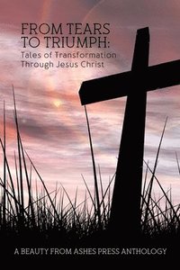 bokomslag From Tears to Triumph: Tales of Transformation Through Jesus Christ