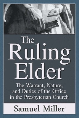 The Ruling Elder: The Warrant, Nature, and Duties of the Office in the Presbyterian Church 1