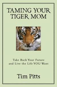 bokomslag Taming Your Tiger Mom: Take Back Your Future and Live the Life You Want