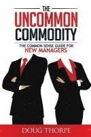 bokomslag The Uncommon Commodity: The Common Sense Guide for New Managers