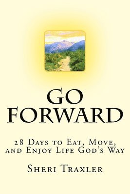 Go Forward: 28 Days to Eat, Move, and Enjoy Life God's Way 1