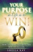 bokomslag Your Purpose in Life is to Win!: How to Create and Maintain Real Life Success