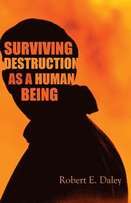 Robert E. Daley - Surviving Destruction As A Human Being, Häftad