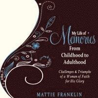 My Life of Memories From Childhood to Adulthood: Challenges and Triumphs of a Woman of Faith for His Glory 1