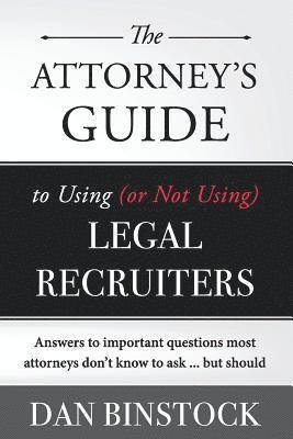 bokomslag The Attorney's Guide to Using (or Not Using) Legal Recruiters: Answers to important questions most attorneys don't know to ask ... but should