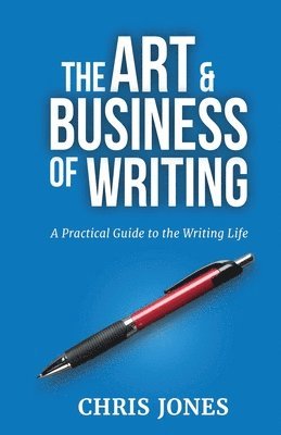 Chris Jones - The Art & Business of Writing: A Practical Guide to the Writing Life, Häftad
