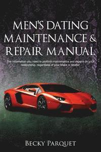 bokomslag Men's Dating Maintenance & Repair Manual: The information you need to perform maintenance and repairs on your relationship, regardless of your Make or