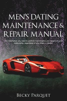 Men's Dating Maintenance & Repair Manual: The information you need to perform maintenance and repairs on your relationship, regardless of your Make or 1