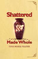 Shattered & Made Whole: Failures Don't Break Us-They Refine Our Success 1