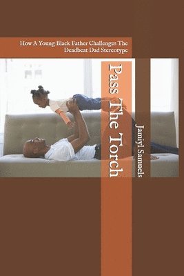 bokomslag Pass The Torch: How A Young Black Father Challenges The Deadbeat Dad Stereotype