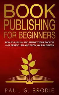 bokomslag Book Publishing for Beginners: How to have a successful book launch and market your self-published book to a # 1 bestseller and grow your business