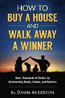 How to Buy a House and Walk Away a Winner: Save Thousands of Dollars by Outsmarting Banks, Sellers, and Realtors 1