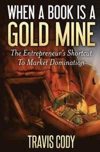 bokomslag When a Book Is a Gold Mine: The Entrepreneur's Shortcut to Market Domination